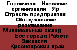 Горничная › Название организации ­ Яр › Отрасль предприятия ­ Обслуживание, размещение › Минимальный оклад ­ 15 000 - Все города Работа » Вакансии   . Красноярский край,Дивногорск г.